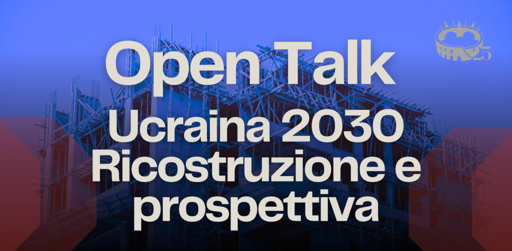 Open Talk: Ucraina 2030 – Ricostruzione e prospettiva